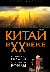 Китай в XX веке. От рисовых полей до атомной бомбы